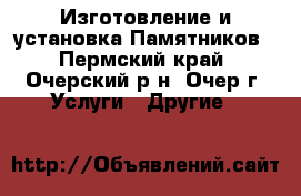 Изготовление и установка Памятников - Пермский край, Очерский р-н, Очер г. Услуги » Другие   